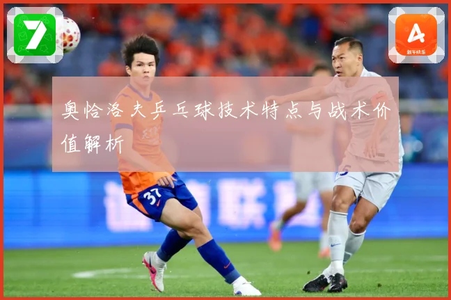 奥恰洛夫乒乓球技术特点与战术价值解析