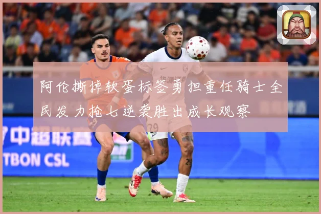 阿伦撕掉软蛋标签勇担重任骑士全民发力抢七逆袭胜出成长观察