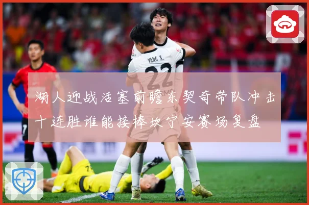 湖人迎战活塞前瞻东契奇带队冲击十连胜谁能接棒坎宁安赛场复盘