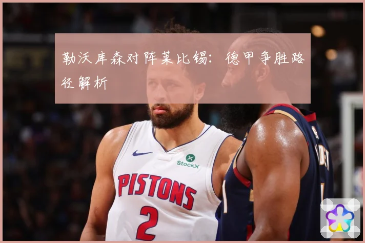 勒沃库森对阵莱比锡：德甲争胜路径解析