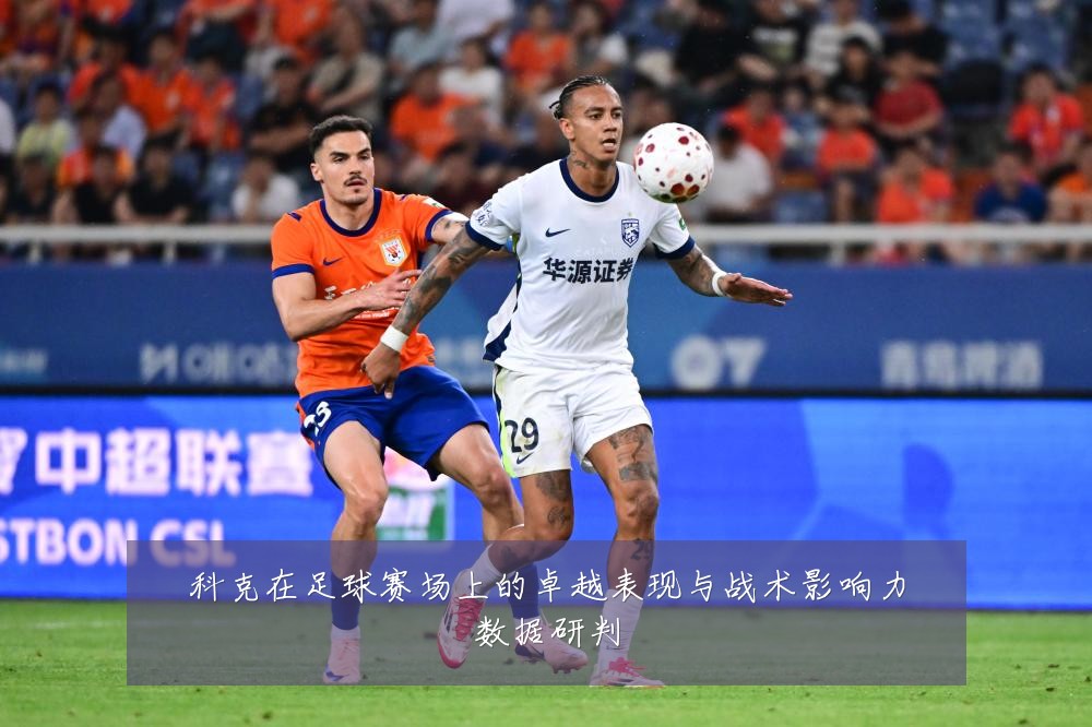 科克在足球赛场上的卓越表现与战术影响力数据研判