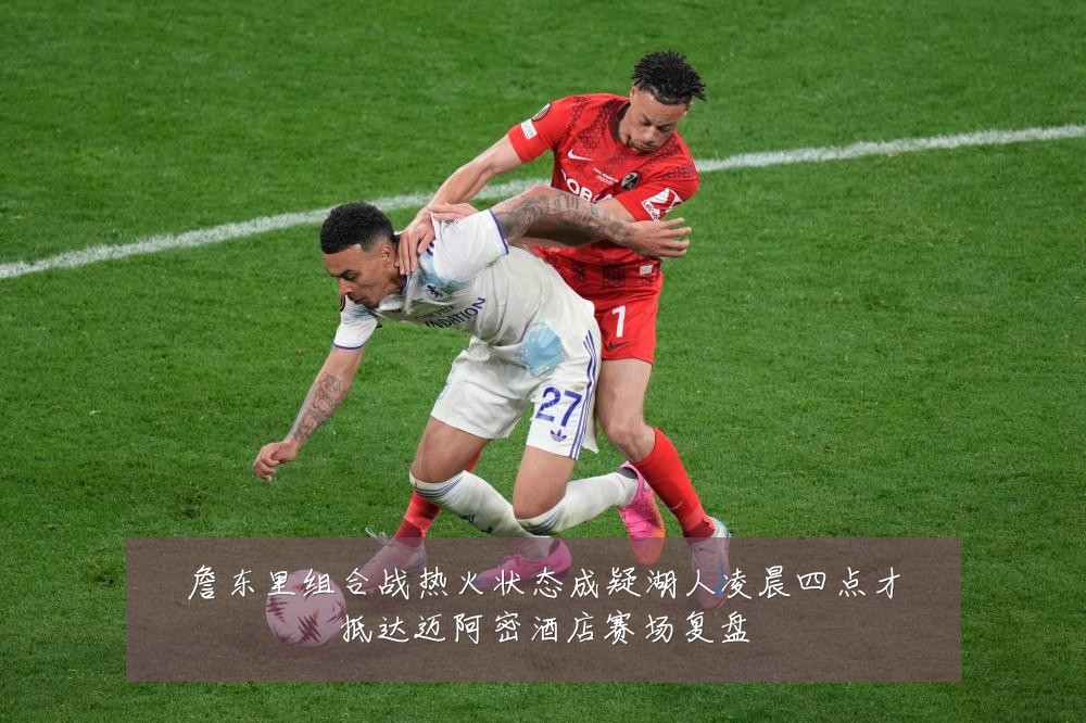 詹东里组合战热火状态成疑湖人凌晨四点才抵达迈阿密酒店赛场复盘