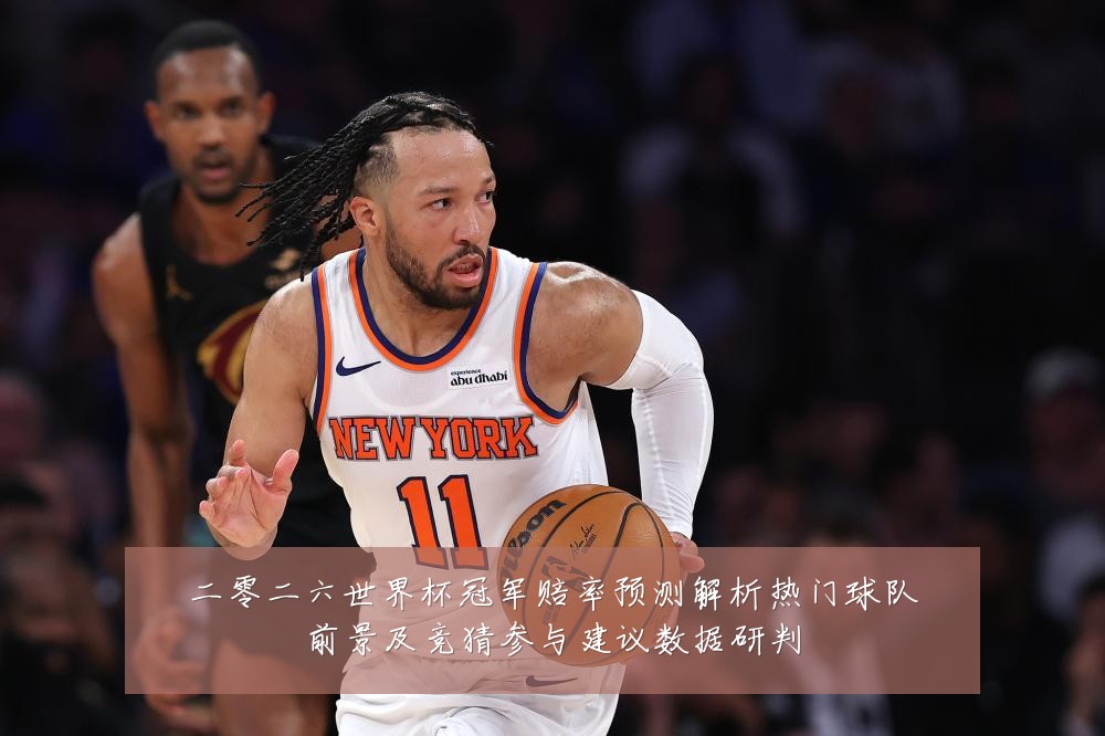 二零二六世界杯冠军赔率预测解析热门球队前景及竞猜参与建议数据研判