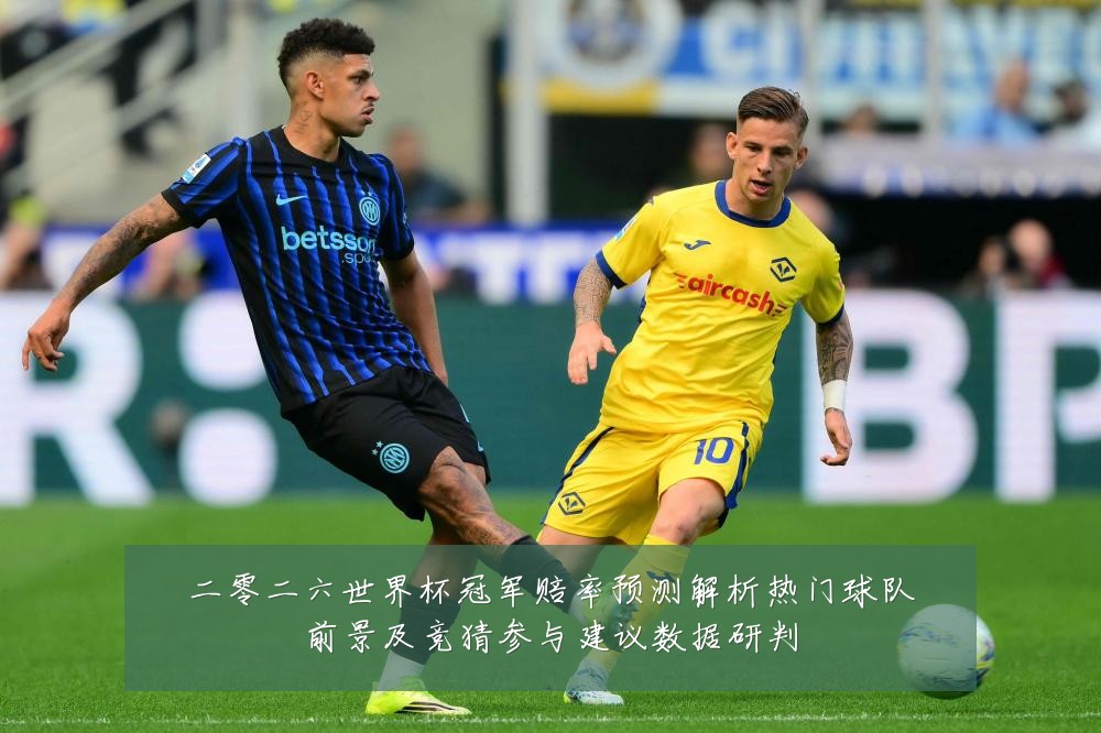 二零二六世界杯冠军赔率预测解析热门球队前景及竞猜参与建议数据研判